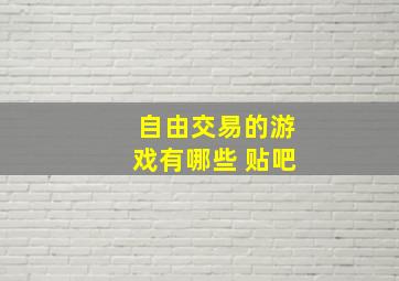 自由交易的游戏有哪些 贴吧